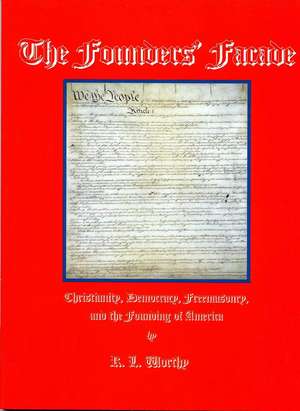 The Founders' Facade: Christianity, Democracy, Freemasonry, and the Founding of America de R. L. Worthy