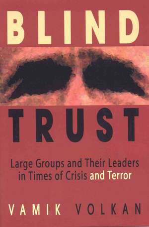 Blind Trust: Large Groups and Their Leaders in Times of Crisis and Terror de Vamik D. Volkan