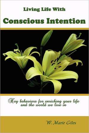 Living Life with Conscious Intention: Key Behaviors for Enriching Your Life and the World We Live in de W. Marie Giles