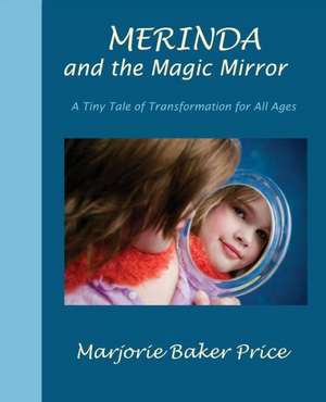 Merinda and the Magic Mirror: A Tiny Tale of Transformation for All Ages de Marjorie Baker Price