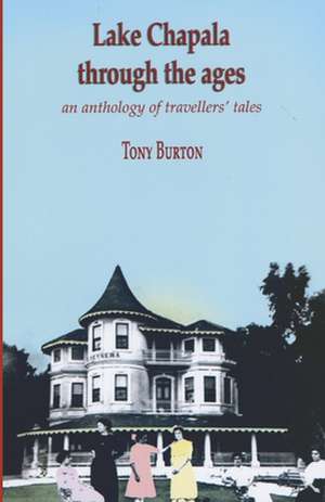 Lake Chapala Through the Ages, an Anthology of Travellers' Tales de Tony Burton