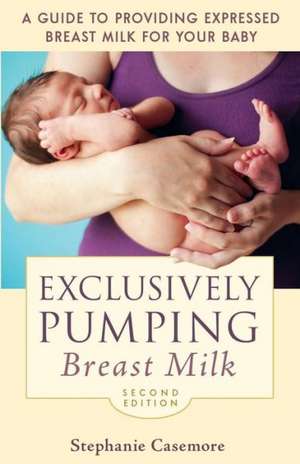 Exclusively Pumping Breast Milk: A Guide to Providing Expressed Breast Milk for Your Baby de Stephanie Casemore