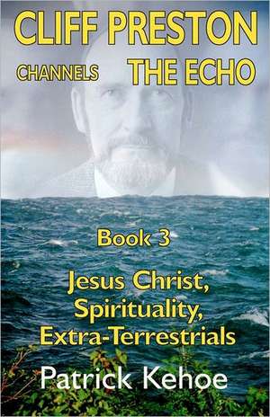 Cliff Preston Channels the Echo Book 3: The Dis-Integration of Ken Wilber de Patrick Kehoe