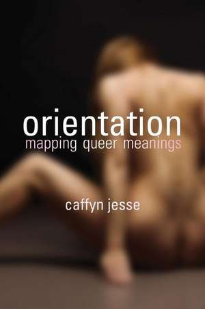 Orientation: Mapping Queer Meanings de Caffyn Jesse