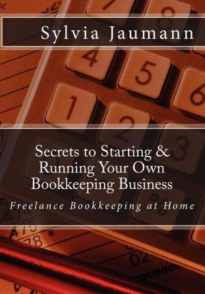 Secrets to Starting & Running Your Own Bookkeeping Business: Freelance Bookkeeping at Home de Sylvia Jaumann