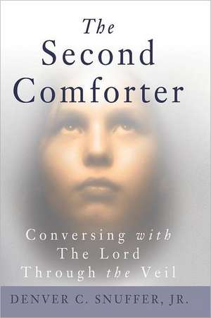 The Second Comforter: Conversing with the Lord Through the Veil de Denver C. Snuffer Jr