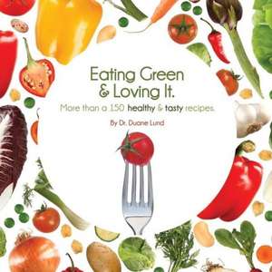 Eating Green & Loving It: More Than 100 Healthy & Tasty Recipes de Duane Lund