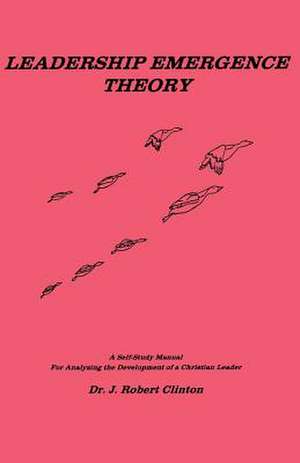 Leadership Emergence Theory--A Self-Study Manual for Analyzing the Development of a Christian Leader de J. Robert Clinton