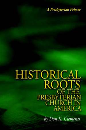 The Historical Roots of the Presbyterian Church in America de Don K. Clements