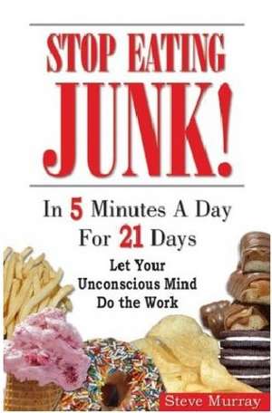 Stop Eating Junk! in 5 Minutes a Day for 21 Days: Let Your Unconscious Mind Do the Work de Steve Murray