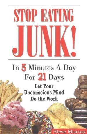 Stop Eating Junk: In 5 Minutes a Day For 21 Days -- Let Your Unconscious Mind Do the Work de Reiki Master Steve Murray