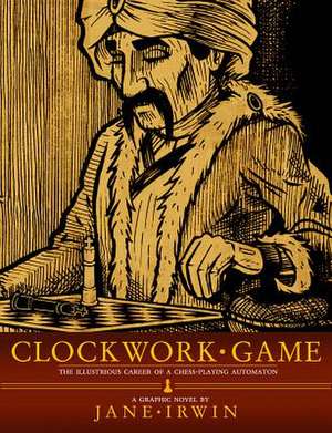 Clockwork Game: The Illustrious Career of a ChessPlaying Automaton de Jane Irwin