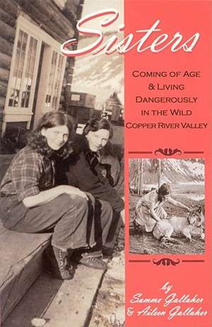 Sisters: Coming of Age & Living Dangerously in the Wild Copper River Valley de Samme Gallaher