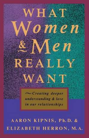 What Women and Men Really Want: Creating Deeper Understanding and Love in Our Relationships de Aaron R. Kipnis