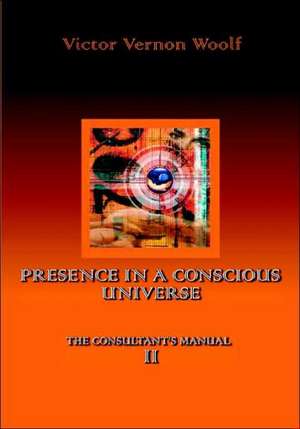 Presence in a Conscious Universe: Manual II de Victor Vernon Woolf