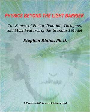 Physics Beyond the Light Barrier: The Source of Parity Violation, Tachyons, and a Derivation of Standard Model Features de Stephen Blaha