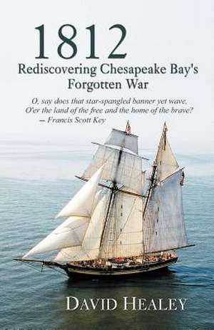 1812: Rediscovering Chesapeake Bay's Forgotten War de David Healey