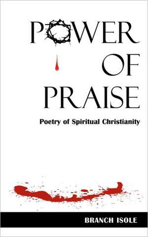 Power of Praise Poetry of Spiritual Christianity: A Caleb Knowles Mystery de Branch Isole