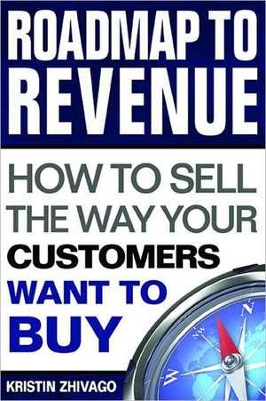 Roadmap to Revenue: How to Sell the Way Your Customers Want to Buy de Kristin Zhivago