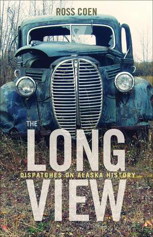 The Long View: Dispatches on Alaska History de Ross Coen