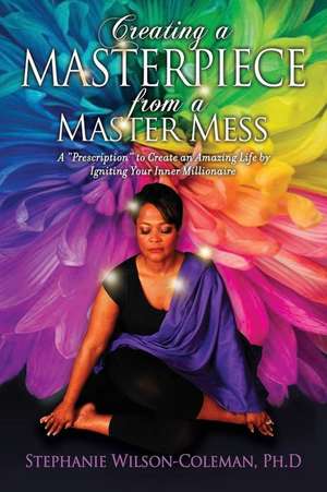 Creating a Masterpiece from a Master Mess: A 'Prescription" to create an amazing Life by Igniting Your Inner Millionaire de Stephanie E. Wilson-Coleman