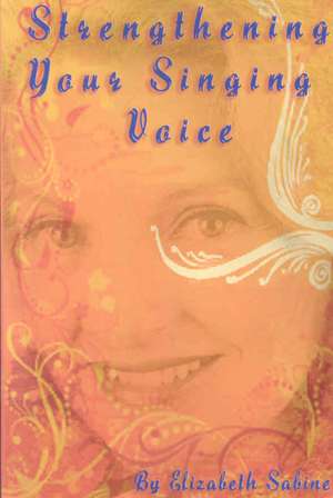 Strengthening Your Singing Voice de Elizabeth Sabine