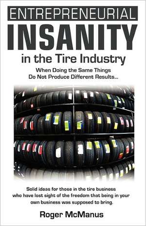 Entrepreneurial Insanity in the Tire Industry: When Doing the Same Things Do Not Produce Different Results... de Roger McManus