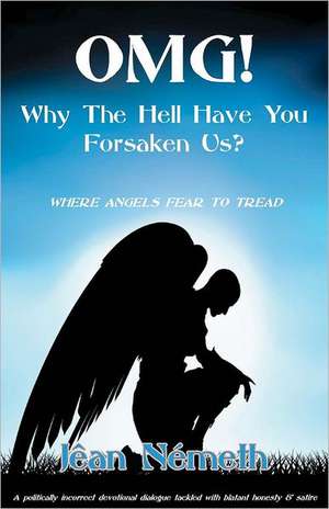 Omg! Why the Hell Have You Forsaken Us?: Where Angels Fear to Tread de Jean Nemeth