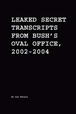 Leaked Secret Transcripts from Bush's Oval Office, 2002-2004 de Lee Waters