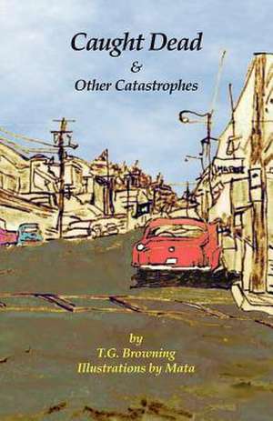 Caught Dead & Other Catastrophes de T. G. Browning