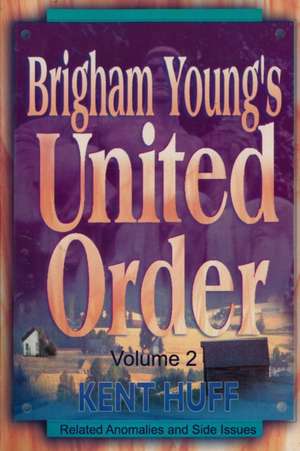 Brigham Young's United Order: A Contextual Interpretation, Volume 2, Related Anomalies and Side Issues de Kent W. Huff