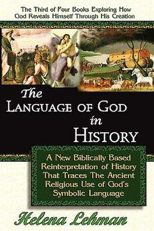 The Language of God in History, a New Biblically Based Reinterpretation of History That Traces the Ancient Religious Use of God's Symbolic Language de Helena Lehman