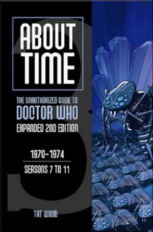 About Time 3: The Unauthorized Guide to Doctor Who (Seasons 7 to 11): The Unauthorized Guide to Doctor Who 1970-1974 (Seasons 7 to 11) de Tat Wood