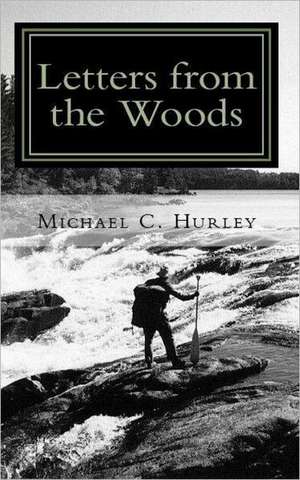 Letters from the Woods: Looking at Life Through the Window of Wilderness de Michael C. Hurley