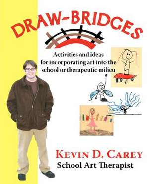 Draw-Bridges: Activities and Ideas for Incorporating Art Into the School or Therapeutic de Kevin D. Carey