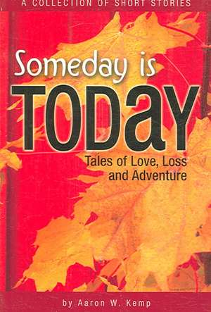 Someday Is Today: Tales of Love, Loss, and Adventure de Aaron W. Kemp