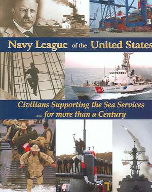 Navy League of the United States: Civilians Supporting the Sea Services for More Than a Century de Richard Wright