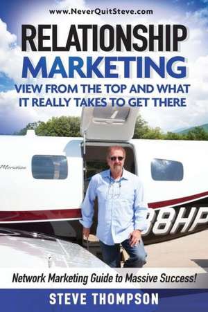 Relationship Marketing-View from the Top and What It Really Takes to Get There de Steve Thompson