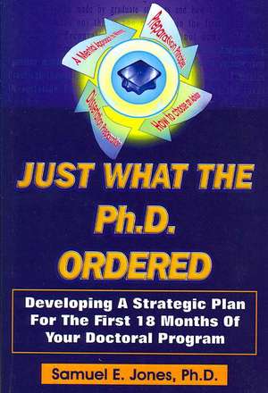 Just What the Ph.D. Ordered: Developing a Strategic Plan for the First 18 Months of Your Doctoral Program de Samuel E. Jones