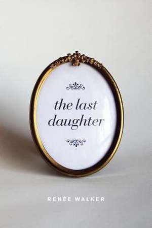 The Last Daughter de Renee Walker