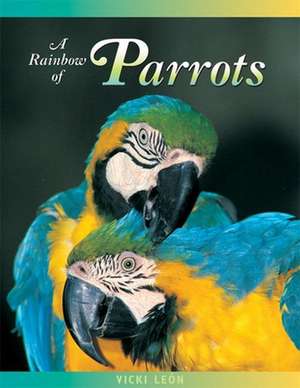 A Rainbow of Parrots: The Wily Life of a Feathered Genius de Vicki Leon