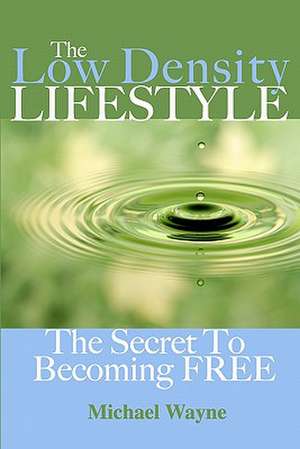 The Low Density Lifestyle: The Secret to Becoming Free de Michael Wayne