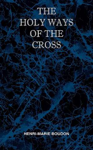 The Holy Ways of the Cross or a Short Treatise on the Various Trials and Afflictions, Interior and Exterior to Which the Spiritual Life Is Subject: The Storm Is Passing Over de Henri Marie Boudon