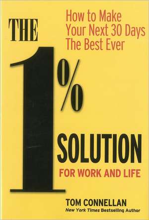 The 1% Solution for Work and Life: How to Make Your Next 30 Days the Best Ever de Tom Connellan