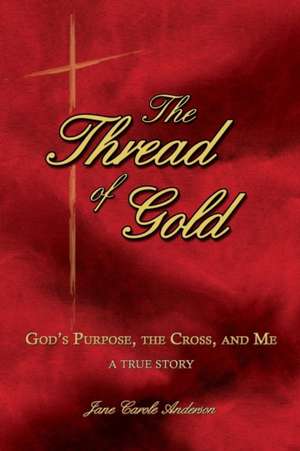 The Thread of Gold: God's Purpose, the Cross, and Me de Jane Carole Anderson