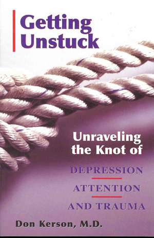 Getting Unstuck: Unraveling the Knot of Depression, Attention and Trauma de Don Kerson