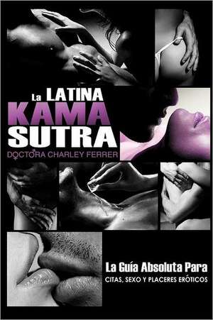 La Latina Kama Sutra: La Guia Absoluta Para, Citas, Sexo y Placeres Eroticos de Charley Ferrer