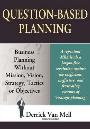 Question-Based Planning: Business Planning Without Mission, Vision, Strategy, Tactics or Objectives de Derrick Van Mell