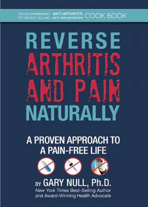 Reverse Arthritis & Pain Naturally: A Proven Approach to a Pain-Free Life de Gary Null