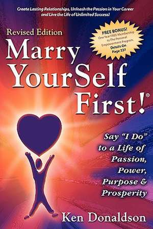 Marry Yourself First! Say "I Do" to a Life of Passion, Power, Purpose and Prosperity: Spiritual Journeys of a Charismatic Calvanist de Ken Donaldson